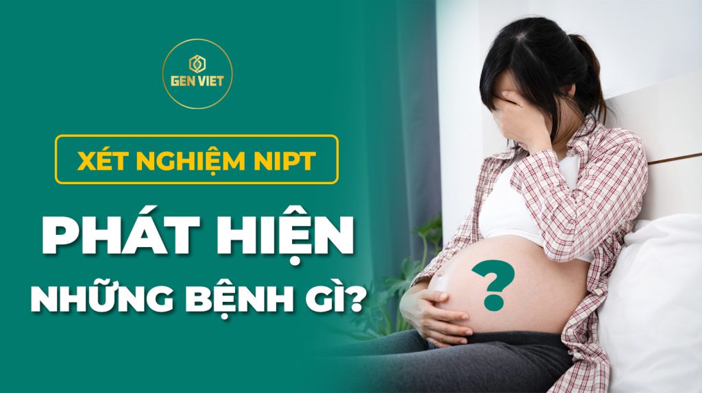 xet-nghiem-nipt-phat-hien-nhung-benh-gi