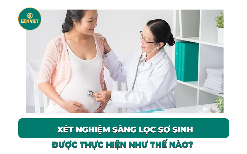 xet-nghiem-sang-loc-so-sinh-thuc-hien-nhu-the-nao