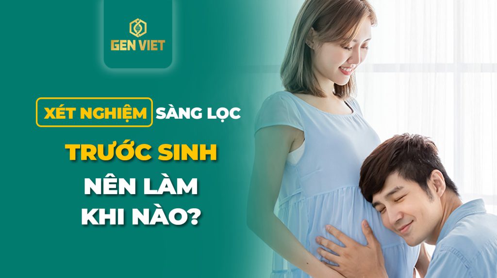 xet-nghiem-sang-loc-truoc-sinh-nen-lam-khi-nao